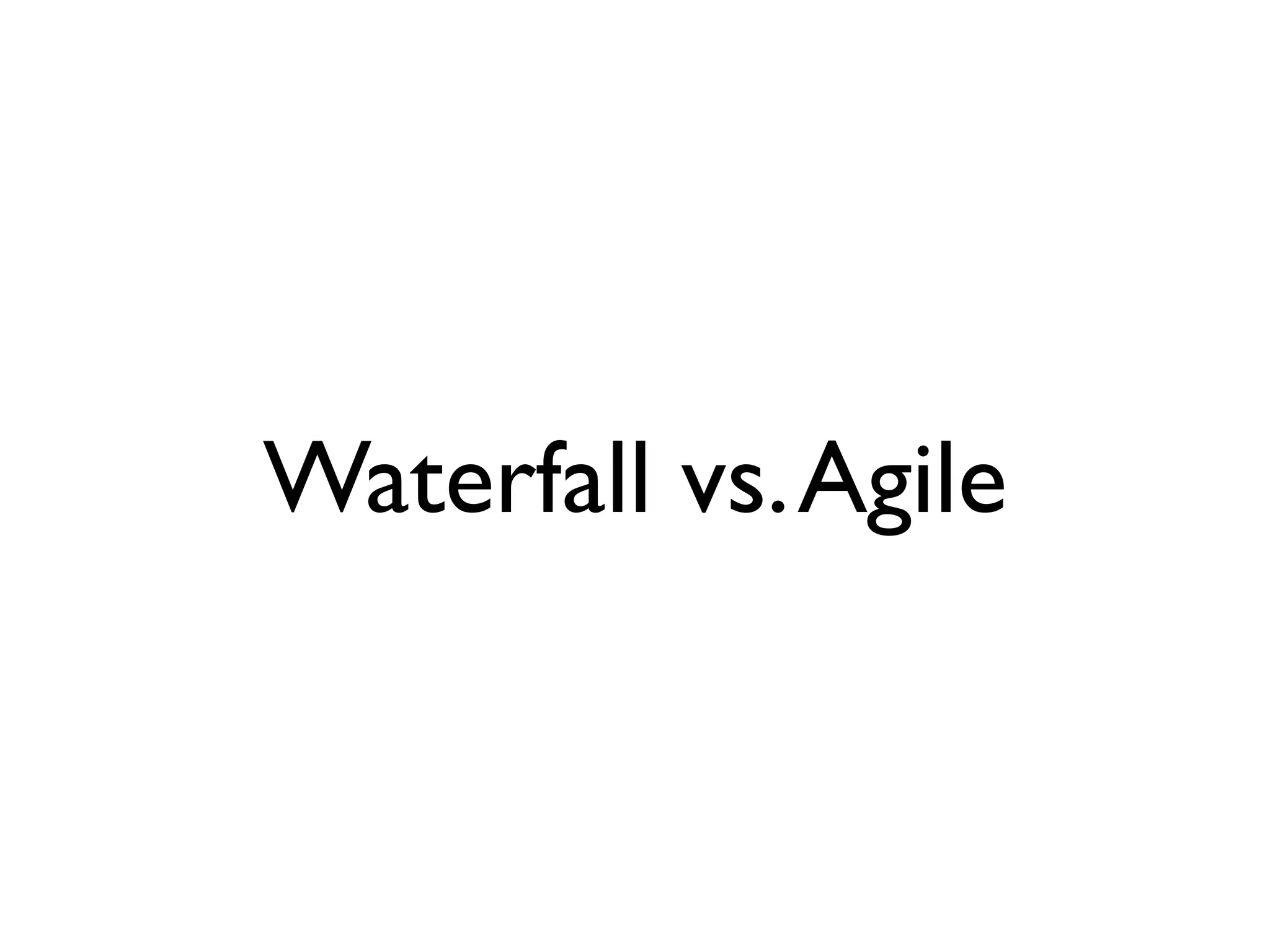 Waterfall vs. Agile
 