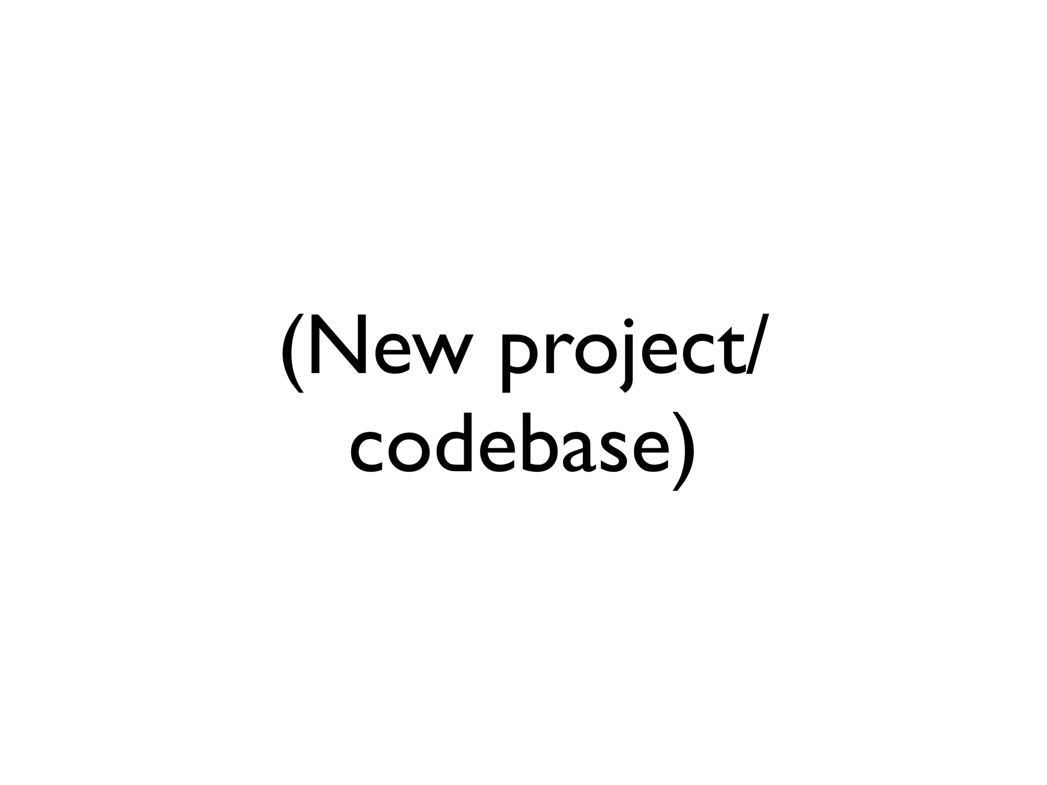 (New project/
  codebase)
 