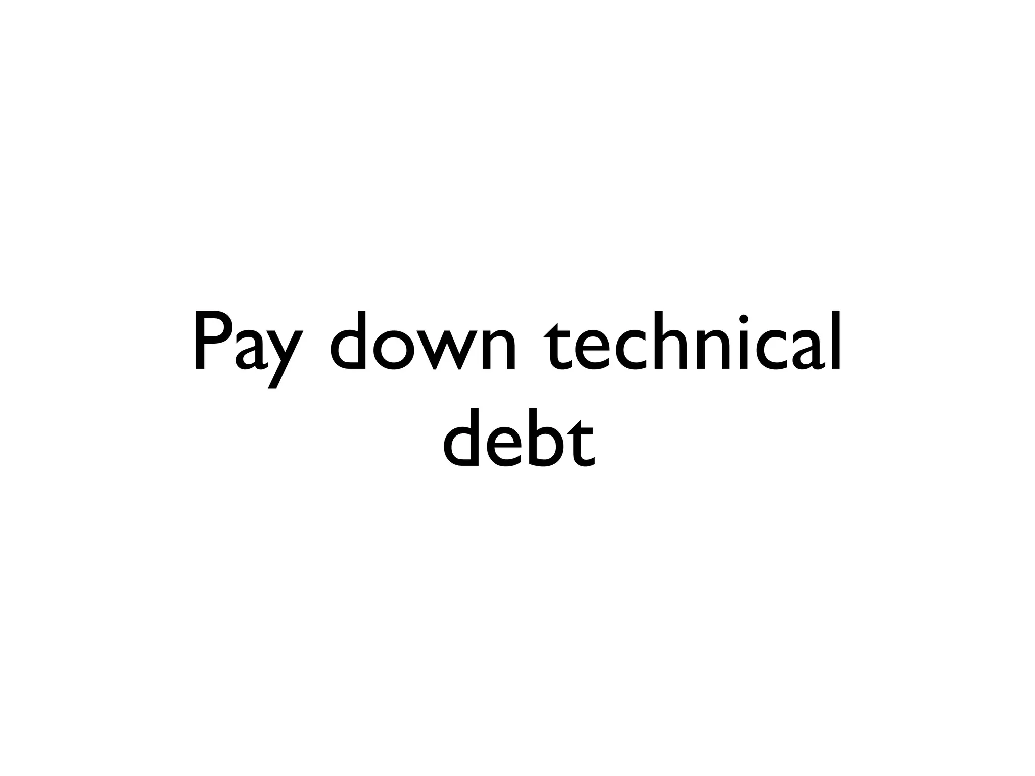 Pay down technical
      debt
 