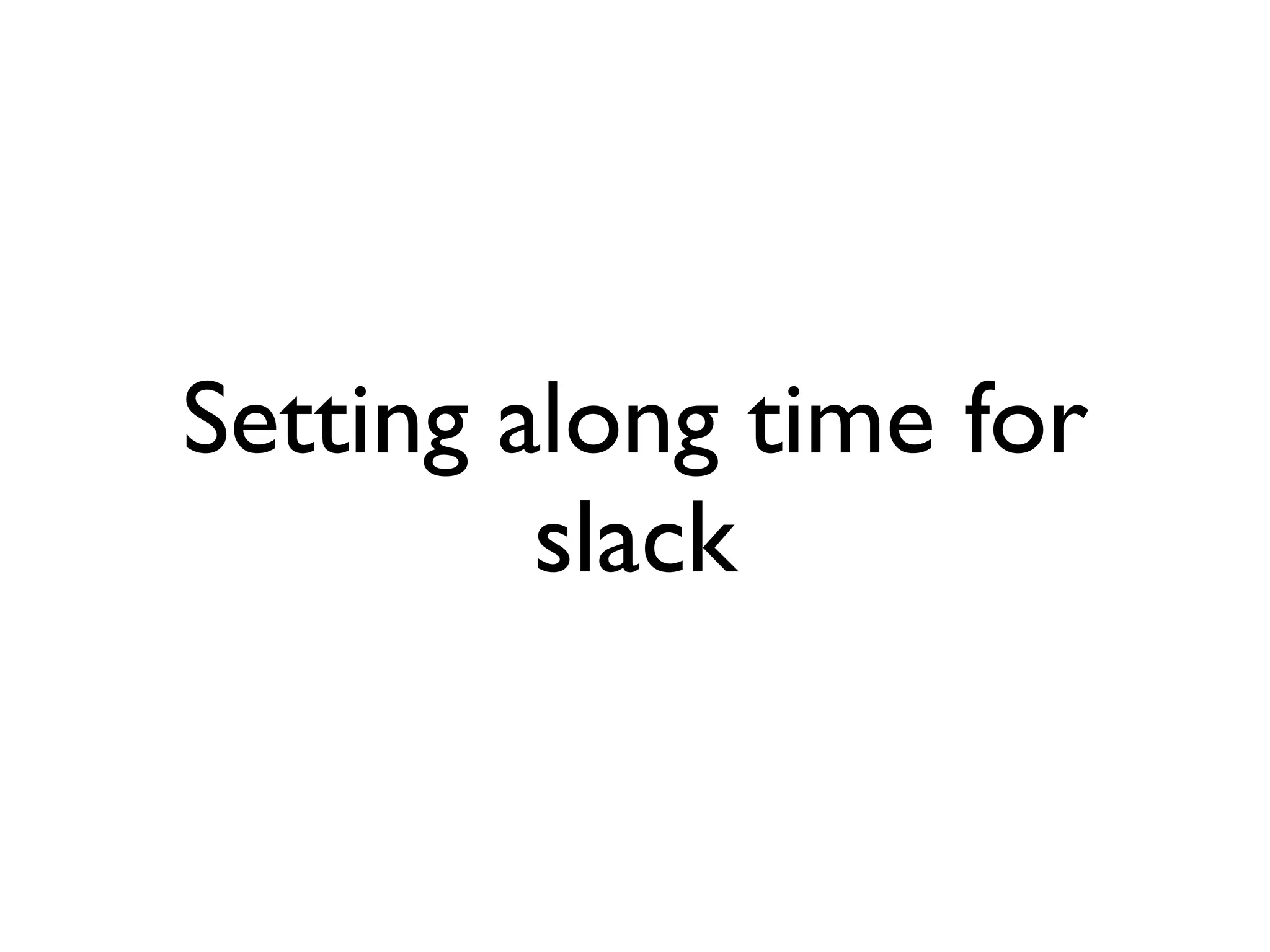 Setting along time for
         slack
 
