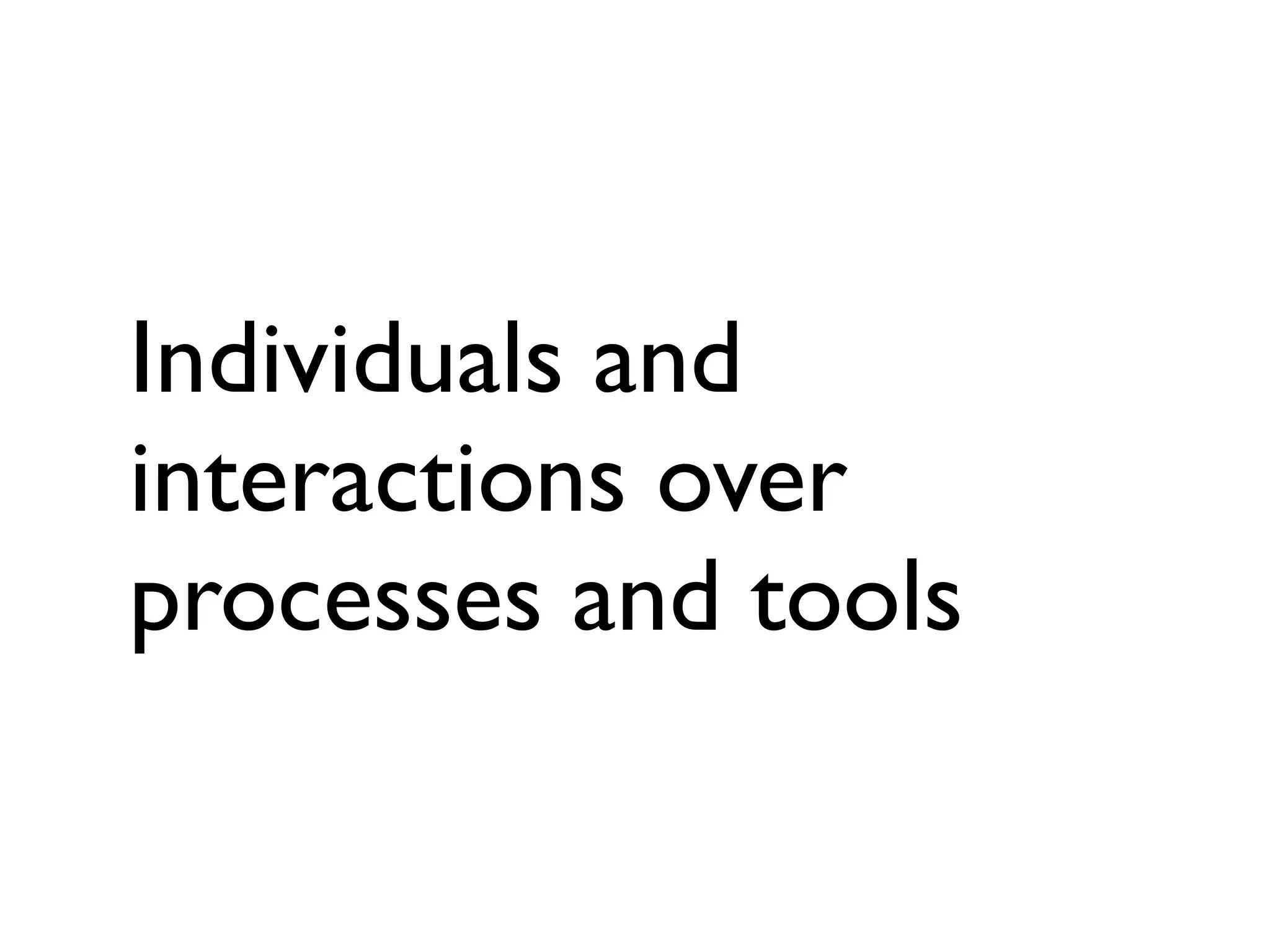 Individuals and
interactions over
processes and tools
 