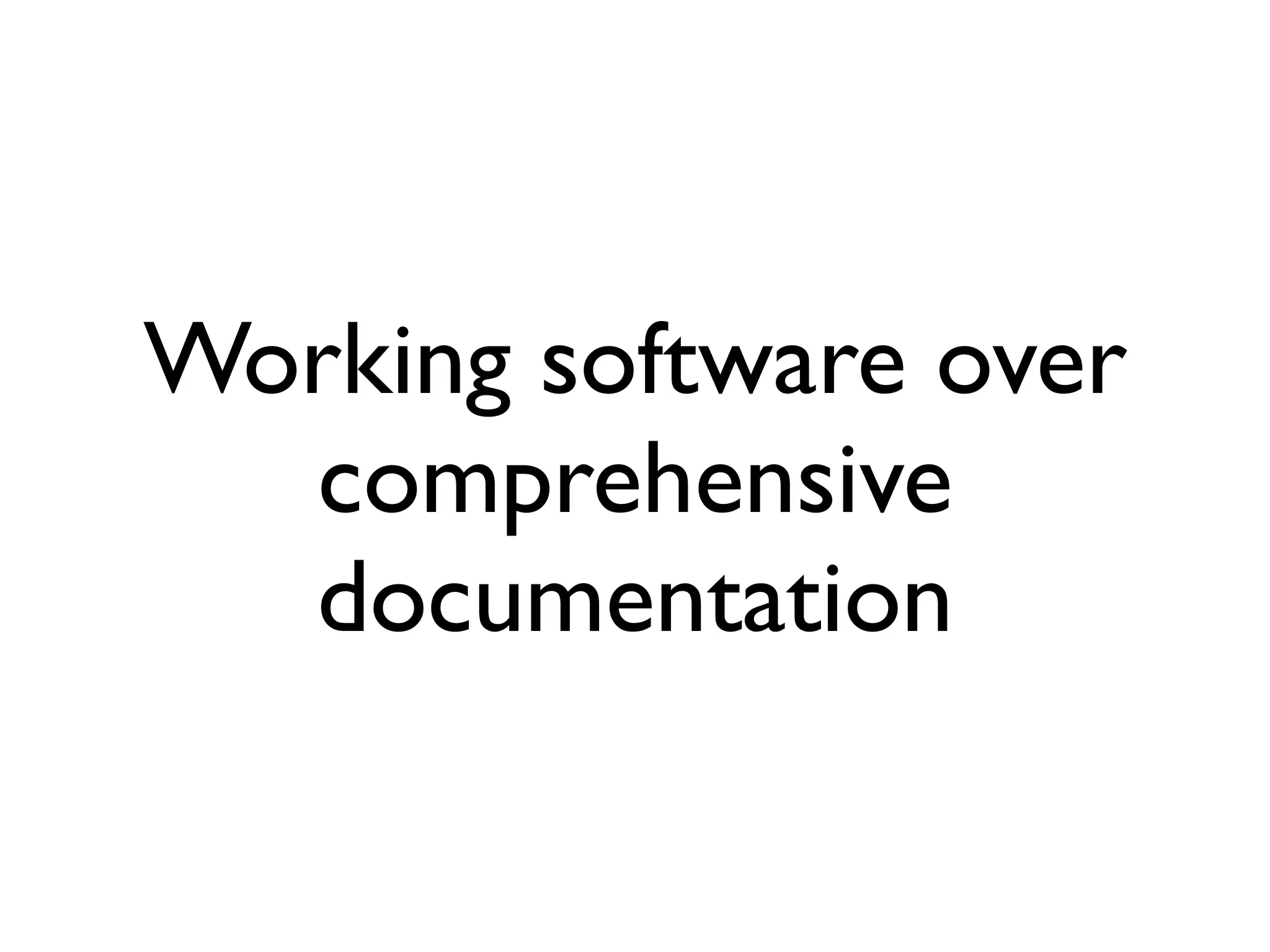 Working software over
  comprehensive
  documentation
 