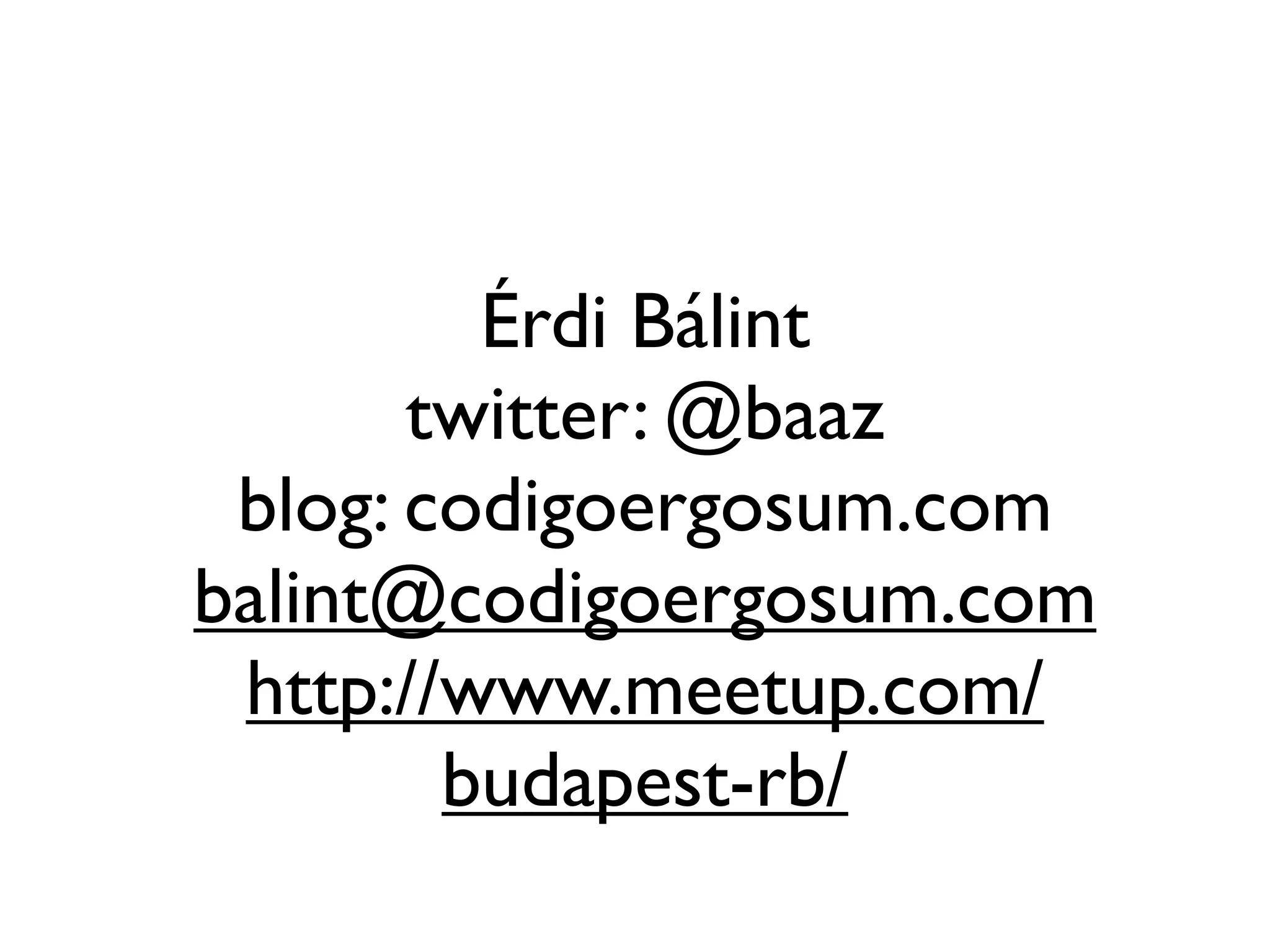 Érdi Bálint
       twitter: @baaz
 blog: codigoergosum.com
balint@codigoergosum.com
 http://www.meetup.com/
        budapest-rb/
 