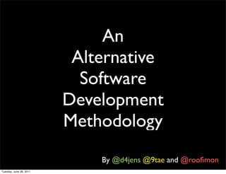 An
                          Alternative
                           Software
                         Development
                         Methodology
                             By @d4jens @9tae and @rooﬁmon
Tuesday, June 28, 2011
 