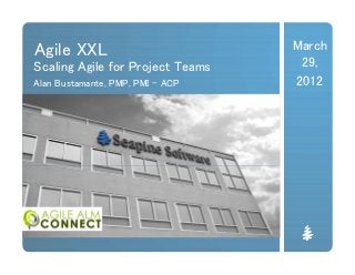 Agile XXL
Scaling Agile for Project Teams
Alan Bustamante, PMP, PMI - ACP
March
29,
2012
 