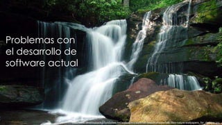 Problemas con
el desarrollo de
software actual




              http://www.desktopbackgroundsfree.net/wallpapers/waterfall-beautiful-waterfalls-files-nature-wallpapers_for_desktop.jpg
 
