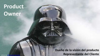 Product
    Owner




                                     Dueño de la visión del producto
picture by Official Star Wars Blog       Representante del Cliente
 
