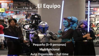 El Equipo




                               Pequeño (5–9 personas)
                                    Multifuncional
picture by ewen and donabel   Auto Organizado – Full time
 