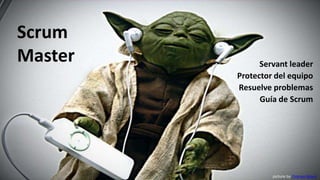 Scrum
Master         Servant leader
         Protector del equipo
         Resuelve problemas
               Guía de Scrum




                  picture by Orange Beard
 