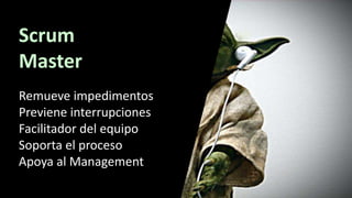 Scrum
Master
Remueve impedimentos
Previene interrupciones
Facilitador del equipo
Soporta el proceso
Apoya al Management
 
