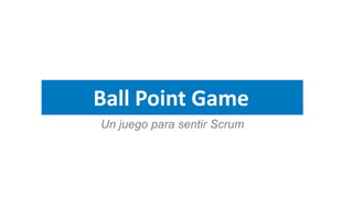 Ball Point Game
Un juego para sentir Scrum
 
