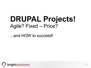DRUPAL Projects!

Agile? Fixed – Price?
...and HOW to succeed!

1/16

 