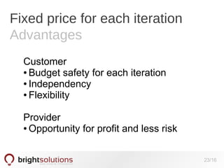 Fixed price for each iteration
Advantages
Customer
● Budget safety for each iteration
● Independency
● Flexibility
Provider
● Opportunity for profit and less risk
23/16

 