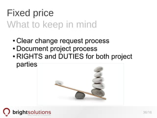 Fixed price
What to keep in mind
Clear change request process
● Document project process
● RIGHTS and DUTIES for both project
parties
●

36/16

 
