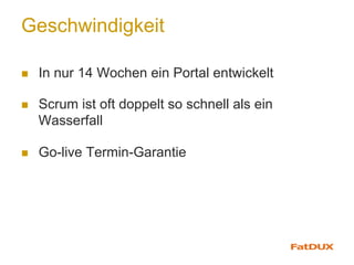 Geschwindigkeit
n  In nur 14 Wochen ein Portal entwickelt
n  Scrum ist oft doppelt so schnell als ein
Wasserfall
n  Go-live Termin-Garantie
 