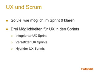 UX und Scrum
n  So viel wie möglich im Sprint 0 klären
n  Drei Möglichkeiten für UX in den Sprints
¡  Integrierter UX Sprint
¡  Versetzter UX Sprints
¡  Hybrider UX Sprints
 