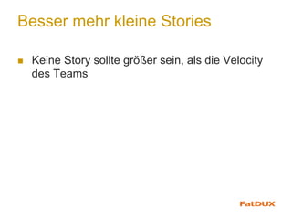 Besser mehr kleine Stories
n  Keine Story sollte größer sein, als die Velocity
des Teams
 