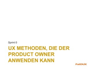 UX METHODEN, DIE DER
PRODUCT OWNER
ANWENDEN KANN
Sprint 0
 
