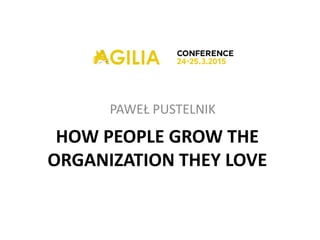 PAWEŁ PUSTELNIK
HOW PEOPLE GROW THE
ORGANIZATION THEY LOVE
 
