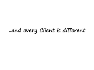 ..and every Client is different
 