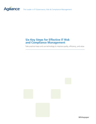 The Leader in IT Governance, Risk & Compliance Management




  Six Key Steps for Effective IT Risk
  and Compliance Management
  Take practical steps and use technology to improve quality, efficiency, and value




                                                                           Whitepaper
 