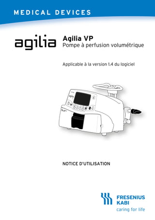 Agilia VP
Pompe à perfusion volumétrique
NOTICE D’UTILISATION
Applicable à la version 1.4 du logiciel
 
