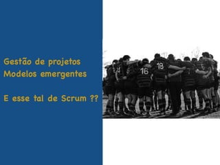 Gestão de projetos
Modelos emergentes
E esse tal de Scrum ??
 