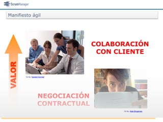 Manifiesto ágil




                                  COLABORACIÓN
                                   CON CLIENTE
VALOR




        Cc by Karsten Konrad




                    NEGOCIACIÓN
                    CONTRACTUAL
                                        Cc by Kate Bingaman
 