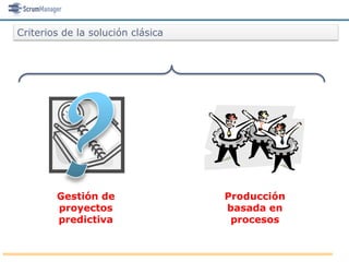 Criterios de la solución clásica




        Gestión de                 Producción
        proyectos                  basada en
        predictiva                  procesos
 
