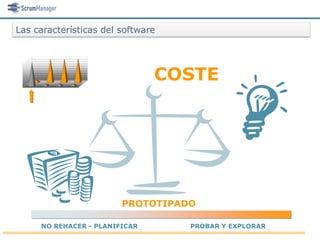 Las características del software




                               COSTE




                        PROTOTIPADO

     NO REHACER - PLANIFICAR       PROBAR Y EXPLORAR
 