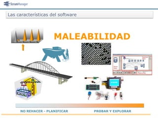 Las características del software




                     MALEABILIDAD




     NO REHACER - PLANIFICAR       PROBAR Y EXPLORAR
 