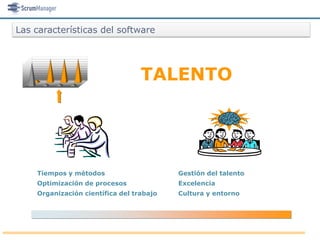 Las características del software




                                  TALENTO




    Tiempos y métodos                     Gestión del talento
    Optimización de procesos              Excelencia
    Organización científica del trabajo   Cultura y entorno
 