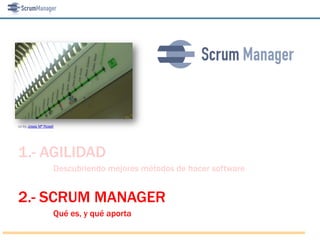 cc-by Josep Mª Rosell




1.- AGILIDAD
                    Descubriendo mejores métodos de hacer software


2.- SCRUM MANAGER
                    Qué es, y qué aporta
 