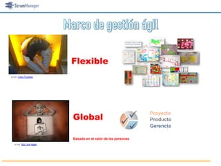 Flexible
cc by: Lizzy Foulkes




                          Global                              Proyecto

                                                             Producto
                                                               Gerencia

                          Basado en el valor de las personas
   cc by: Bùi Linh Ngân
 