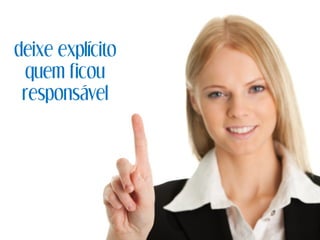 deixe explícito
quem ficou
responsável
 