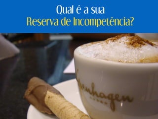 Qual é a sua
Reserva de Incompetência?
 