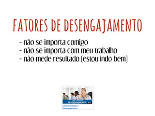 fatoresdedesengajamento
- não se importa comigo
- não se importa com meu trabalho
- não mede resultado (estou indo bem)
 