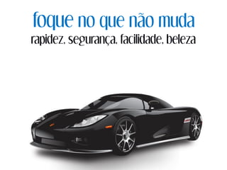foque no que não muda
rapidez, segurança, facilidade, beleza
 