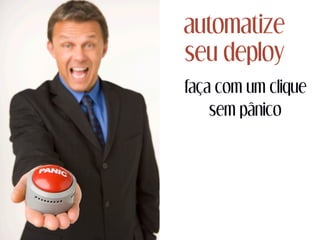 automatize
seu deploy
faça com um clique
sem pânico
 