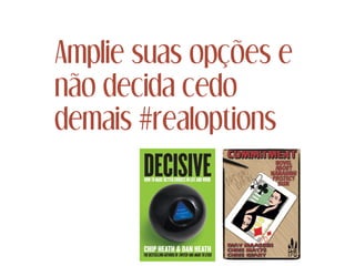 Amplie suas opções e
não decida cedo
demais #realoptions
 