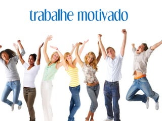 trabalhe motivado
 