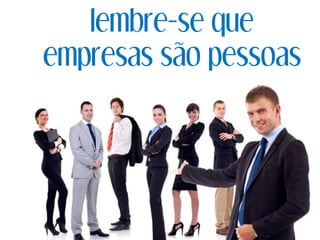 lembre-se que
empresas são pessoas
 