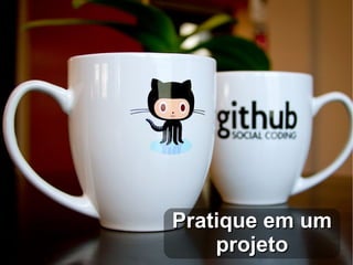 Pratique em um
    projeto
 