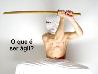 O que é
ser ágil?
 