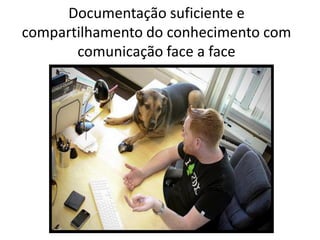 Documentação suficiente e
compartilhamento do conhecimento com
comunicação face a face

 