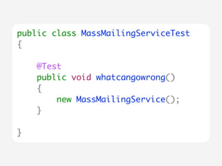 public class MassMailingServiceTest 
{ 
! 
@Test 
public void whatcangowrong() 
{ 
new MassMailingService(); 
} 
! 
} 
 