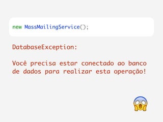 new MassMailingService(); 
DatabaseException: 
! 
Você precisa estar conectado ao banco 
de dados para realizar esta operação! 
 