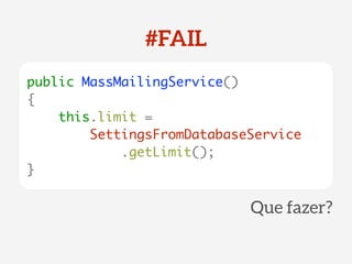 public MassMailingService() 
{ 
this.limit = 
SettingsFromDatabaseService 
.getLimit(); 
} 
#FAIL 
Que fazer? 
 