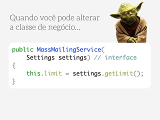 Quando você pode alterar 
a classe de negócio... 
public MassMailingService( 
Settings settings) // interface 
{ 
this.limit = settings.getLimit(); 
} 
 