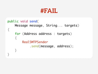 public void send( 
Message message, String... targets) 
{ 
for (Address address : targets) 
{ 
RealSMTPSender 
.send(message, address); 
} 
} 
#FAIL 
 